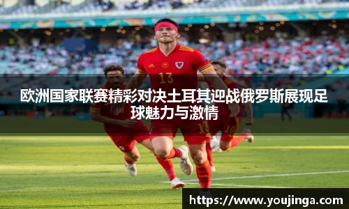 欧洲国家联赛精彩对决土耳其迎战俄罗斯展现足球魅力与激情